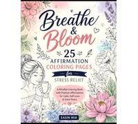 Breathe & Bloom: 25 Printable Affirmation Coloring Pages for Stress Relief: A Mindful Coloring Book for Adults Featuring Positive Affirmations, Self-Love, Anxiety Relief, Relaxation, and Inner Peace