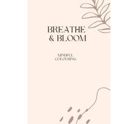 BREATHE & BLOOM Mindful Colouring for Calm & Creativity: BREATHE & BLOOM Mindful Colouring for Calm & Creativity