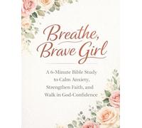 Breathe, Brave Girl: a 6-minute Bible study to calm anxiety, strengthen faith, and walk in God-confidence