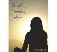 Breathe, Compose and Colour. A Colouring Book for active Minds: Mindful patterns & affirmations to quiet the noise and find focus while you colour. Great gift for anyone with anxiety, adhd or stress