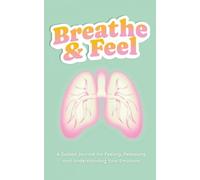 Breathe & Feel: A Guided Journal for Feeling, Releasing, and Understanding Your Emotions