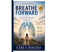 Breathe Forward: A Modern Guide to Understanding, Treating, and Living with Lung Cancer
