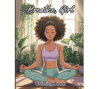 Breathe, Girl Coloring Book for Women: Mindful Self-Love, Featuring Women Meditating, Reading, Sipping Tea, Laughing, and Creating Moments of Calm and Inner Peace