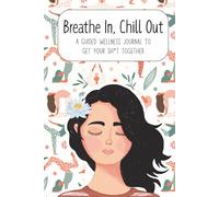 Breathe In, Chill Out: A Guided Wellness Journal to Get Your Sh*t Together: Self-Help Workbook for Women with Daily Prompts, Mood Trackers, and Habit Builders