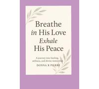 Breathe In His Love and Exhale His Peace: A Journey into Healing, Stillness, and Divine Restoration