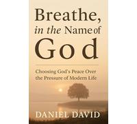 Breathe, in the Name of God: Choosing God’s Peace Over the Pressure of Modern Life