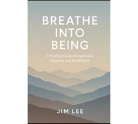 Breathe Into Being: A Practical Guide to Breathwork, Gratitude, and Mindfulness
