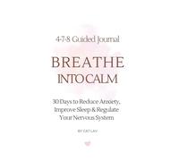 BREATHE INTO CALM: A 30-Day 4-7-8 Guided Journal for Anxiety Relief, Better Sleep & Nervous System Regulation