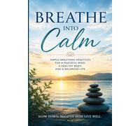 Breathe into Calm: Somatic Breathing: A Simple Guide to Releasing Stress, Calming the Body, and Finding Inner Peace