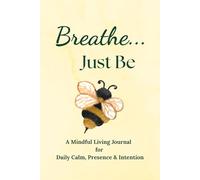 Breathe...Just Be: A Mindful Living Journal for Daily Calm, Presence, and Intention