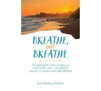 Breathe, Just Breathe: Navigating the tides of aging to end-of-life care: A daughter's journey to reclaim her own rhythm