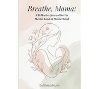 Breathe, Mama: A Reflective Journal for the Mental Load of Motherhood: A Gentle Space for Overwhelmed & Burnout Mothers