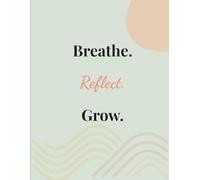 Breathe. Reflect. Grow.: A Mindfulness Journal for Self-Care and Daily Reflection
