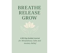 Breathe Release Grow: A 90-Day Guided Journal For Calm and Anxiety Relief