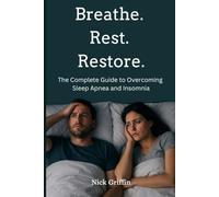 Breathe. Rest. Restore: The Complete Guide to Overcoming Sleep Apnea and Insomnia.: How to Stop Snoring, Beat Insomnia, and Finally Wake Up Rested.