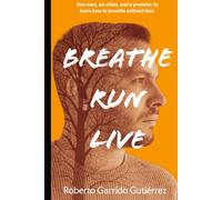 Breathe.Run.Live.: One man, six cities and one promise: to learn to breathe without fear.