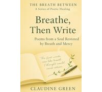 Breathe, Then Write: Poems from a Soul Restored by Breath and Mercy (The Breath Between: A Series of Poetic Healing)