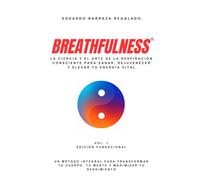 Breathfulness®: La ciencia y el arte de la respiración consciente para sanar, rejuvenecer y elevar tu energía vital: Un método integral para transformar tu cuerpo, tu mente y maximizar tu rendimiento