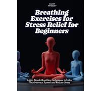 Breathing Exercises for Stress Relief for Beginners: Learn Simple Breathing Techniques to Calm Your Nervous System and Reduce Stress