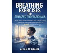 BREATHING EXERCISES FOR STRESSED PROFESSIONALS: How to improve your focus and reduce stress during the workday with a quick diaphragmatic breathing technique-WITHOUT losing productivity!