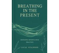 Breathing in the Present: Deepening Mindfulness Practice: A Practical Guide to Awareness, Calm, and Emotional Balance in Everyday Life (The Mindful Breath Trilogy)