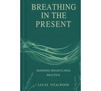 Breathing in the Present: Deepening Mindfulness Practice: A Practical Guide to Awareness, Calm, and Emotional Balance in Everyday Life (The Mindful Breath Trilogy)