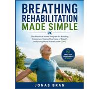 BREATHING REHABILITATION MADE SIMPLE: The Practical Home Program for Building Endurance, Easing Shortness of Breath, and Living More Actively with COPD