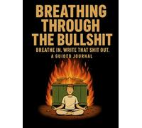 Breathing through the bullshit: Breathe In. Write That Shit Out - A Guided Journal