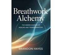 Breathwork alchemy: The Hidden Science of Healing and Transformation