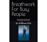 Breathwork for Busy People: Quick Techniques to Reduce Stress, Boost Energy & Calm the Mind: 2 (The Busy Professional’s Wellness Series)