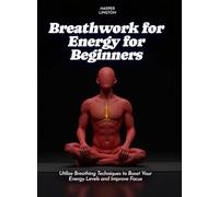 Breathwork for Energy for Beginners: Utilize Breathing Techniques to Boost Your Energy Levels and Improve Focus