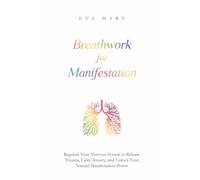 Breathwork For Manifestation: Regulate Your Nervous System to Release Trauma, Calm Anxiety, and Unlock Your Natural Manifestation Power