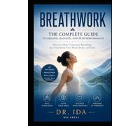 Breathwork The Complete Guide to Healing Balance and Peak Performance Discover How conscious Breathing Can Transform Your Mind Body and Life