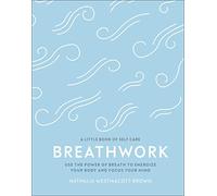 Breathwork: Use The Power Of Breath To Energise Your Body And Focus Your Mind (A Little Book of Self Care)