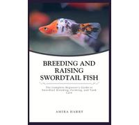 BREEDING AND RAISING SWORDTAIL FISH: The Complete Beginner’s Guide to Swordtail Breeding, Farming, and Tank Care