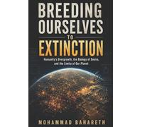 Breeding Ourselves to Extinction: Humanity’s Overgrowth, the Biology of Desire, and the Limits of Our Planet