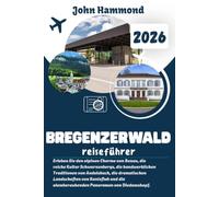 BREGENZERWALD REISEFÜHRER 2026: Erleben Sie den alpinen Charme von Bezau, die reiche Kultur Schwarzenbergs, die handwerklichen Traditionen von ... atemberaubenden Panoramen von Diedamskopf.