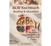 Breifrei & Glücklich - Der BLW-Ratgeber mit 90 Familienrezepten: Breifrei für Babys leicht gemacht, dein BLW Buch mit Rezepten, Alltagstipps, Beikost ... für den Beikoststart (MH Küchenratgeber)