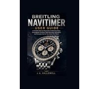 Breitling Navitimer User Guide: A Complete Step-by-Step Guide to Mastering Setup, Chronograph Functions, Slide-Rule Bezel Operations, and Everyday Care for Your Swiss Pilot Watch