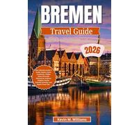 BREMEN TRAVEL GUIDE 2026: Your Ultimate Insider’s Guide: Explore Iconic Landmarks, Hidden Gems, Riverside Adventures, Culinary Delights, Family-Friendly Activities, and Expert Travel Tips