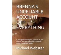 BRENNA'S UNRELIABLE ACCOUNT OF EVERYTHING: A Teenager's Unapologetic Guide to Life, the Internet, and Why Everything is Probably Wrong: Funny Short Stories (Brenna Smyth)
