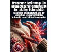 Brennende Berührung: Die neurologische Fehlzündung der taktilen Defensivität: Rezeptoren, Reizüberflutung, und der unsichtbare Schmerz alltäglicher Texturen im menschlichen Nervensystem