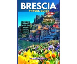 BRESCIA TRAVEL GUIDE 2026: Exploring Lombardy’s Hidden Gem: Culture, Cuisine, History & Adventure