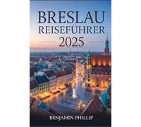 BRESLAU REISEFÜHRER 2025: Der komplette Reiseführer zu Polens pulsierender Stadt, den besten Hotels, Top-Attraktionen, Geheimtipps, der lokalen Küche, ... praktischen Tipps (Jenseits der Postkarte)