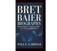 BRET BAIER BIOGRAPHY: Behind the Headlines - Journalism, Power, and a Public Life Under Scrutiny