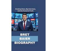 BRET BAIER BIOGRAPHY: Breaking News, Big Interviews, and the Pursuit of Truth