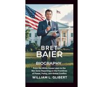 BRET BAIER BIOGRAPHY: From the White House Lawn to the War Zone: Reporting on the Frontlines of Power, Policy, and Global Conflict