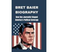 BRET BAIER BIOGRAPHY: How One Journalist Shaped America’s Political Coverage