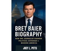 BRET BAIER BIOGRAPHY : HOW ONE JOURNALIST SHAPED POLITICAL COVERAGE IN MODERN AMERICA: THE LIFE AND LEGACY OF AMERICA'S FAMOUS JOURNALIST