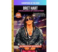 Bret Hart: Excellence of Execution: The True Story of Discipline, Legacy, and Wrestling Excellence (Champions of the Ring)